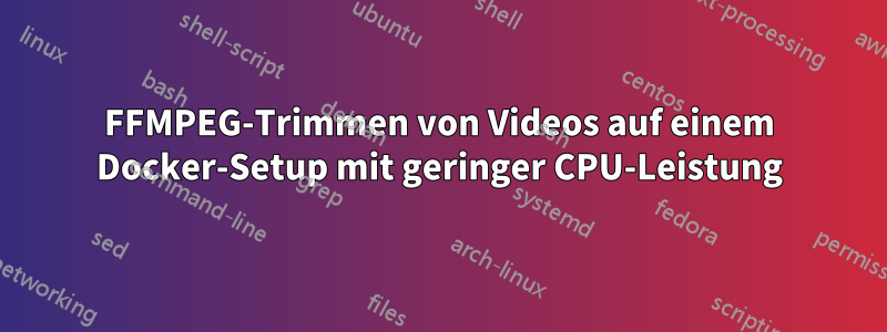 FFMPEG-Trimmen von Videos auf einem Docker-Setup mit geringer CPU-Leistung