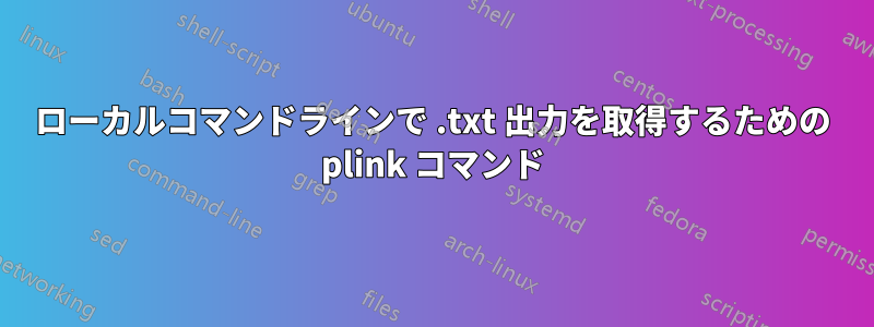 ローカルコマンドラインで .txt 出力を取得するための plink コマンド