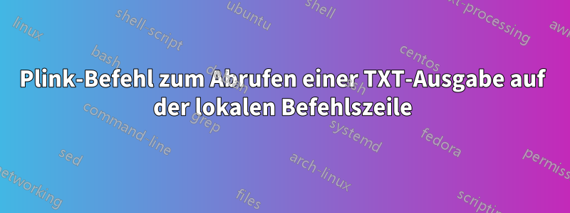 Plink-Befehl zum Abrufen einer TXT-Ausgabe auf der lokalen Befehlszeile