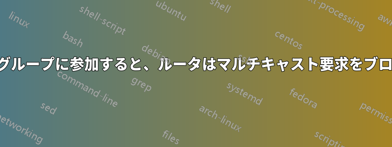 ノードが同じグループに参加すると、ルータはマルチキャスト要求をブロックします。