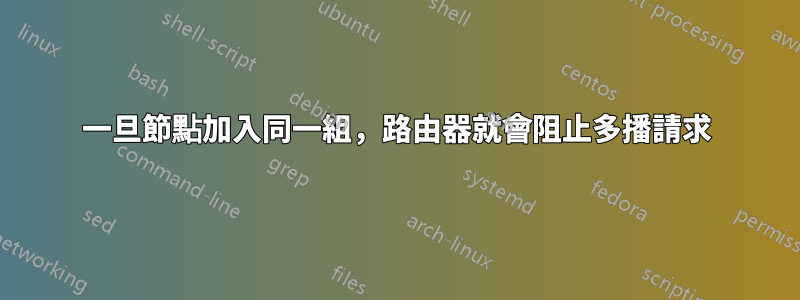 一旦節點加入同一組，路由器就會阻止多播請求