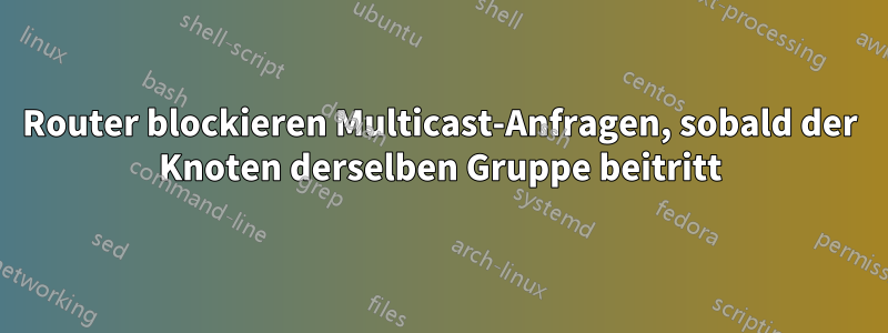 Router blockieren Multicast-Anfragen, sobald der Knoten derselben Gruppe beitritt