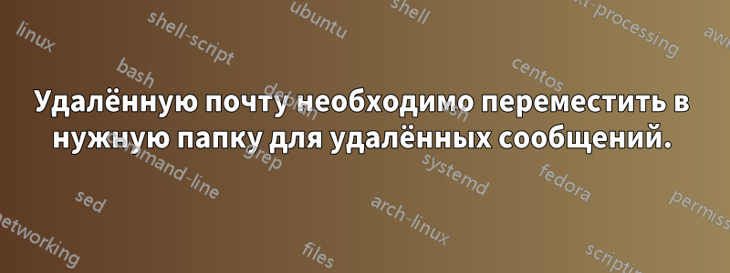 Удалённую почту необходимо переместить в нужную папку для удалённых сообщений.