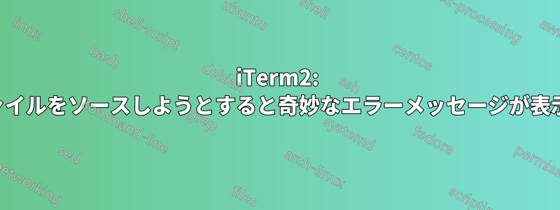 iTerm2: 設定ファイルをソースしようとすると奇妙なエラーメッセージが表示される