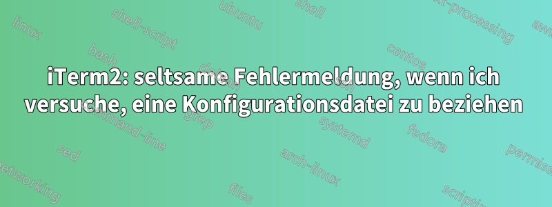 iTerm2: seltsame Fehlermeldung, wenn ich versuche, eine Konfigurationsdatei zu beziehen