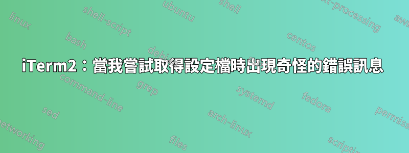 iTerm2：當我嘗試取得設定檔時出現奇怪的錯誤訊息