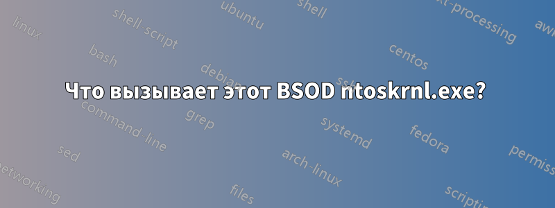 Что вызывает этот BSOD ntoskrnl.exe?