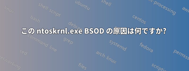 この ntoskrnl.exe BSOD の原因は何ですか?