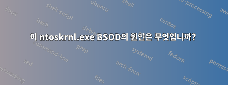 이 ntoskrnl.exe BSOD의 원인은 무엇입니까?