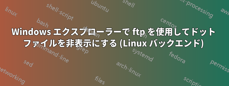 Windows エクスプローラーで ftp を使用してドット ファイルを非表示にする (Linux バックエンド)