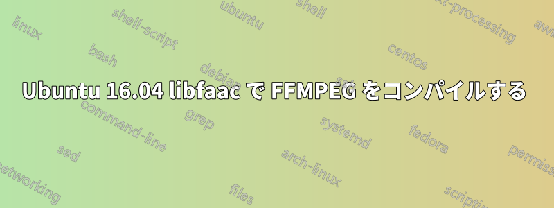 Ubuntu 16.04 libfaac で FFMPEG をコンパイルする