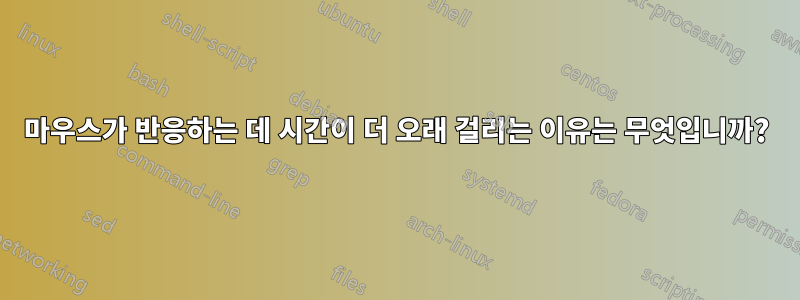 마우스가 반응하는 데 시간이 더 오래 걸리는 이유는 무엇입니까?