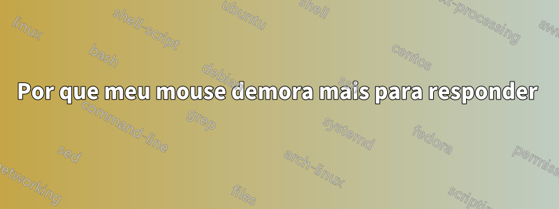 Por que meu mouse demora mais para responder