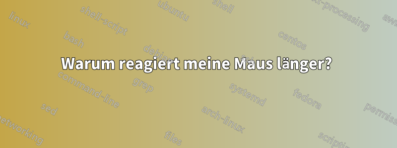 Warum reagiert meine Maus länger?