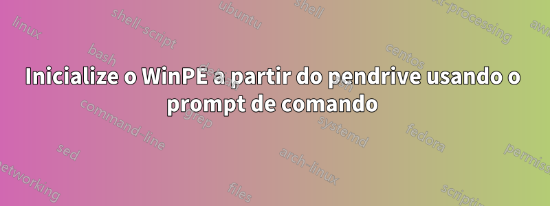 Inicialize o WinPE a partir do pendrive usando o prompt de comando