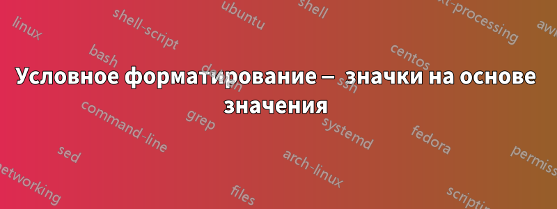 Условное форматирование — значки на основе значения