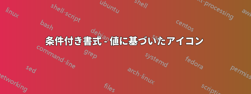 条件付き書式 - 値に基づいたアイコン