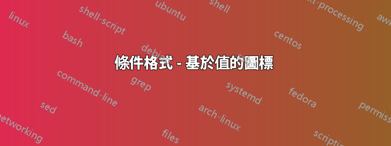 條件格式 - 基於值的圖標