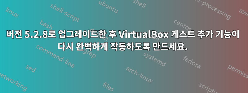 버전 5.2.8로 업그레이드한 후 VirtualBox 게스트 추가 기능이 다시 완벽하게 작동하도록 만드세요.