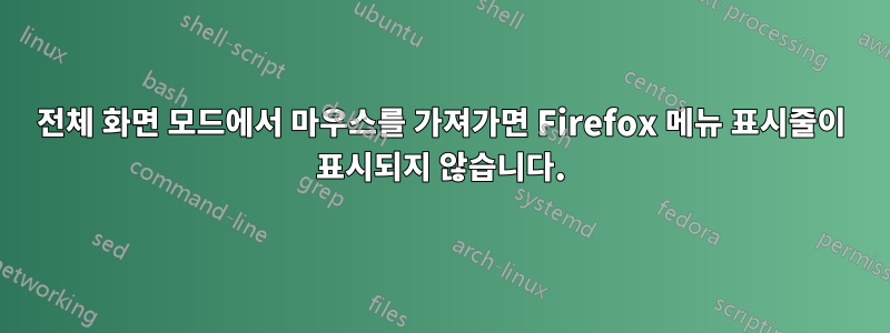 전체 화면 모드에서 마우스를 가져가면 Firefox 메뉴 표시줄이 표시되지 않습니다.