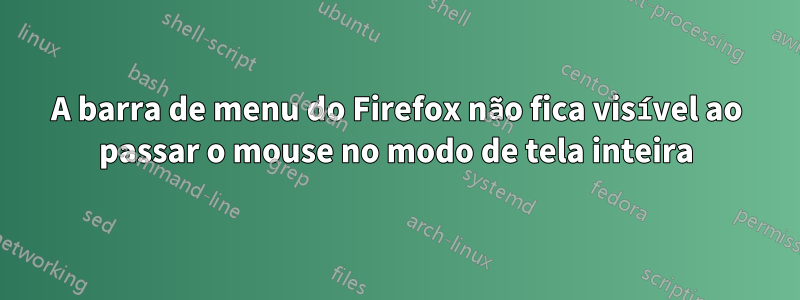 A barra de menu do Firefox não fica visível ao passar o mouse no modo de tela inteira