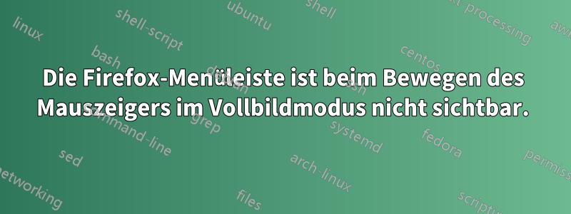 Die Firefox-Menüleiste ist beim Bewegen des Mauszeigers im Vollbildmodus nicht sichtbar.