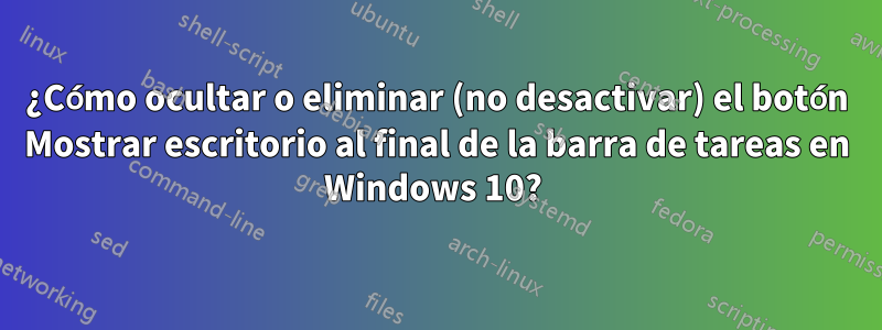 ¿Cómo ocultar o eliminar (no desactivar) el botón Mostrar escritorio al final de la barra de tareas en Windows 10? 