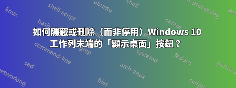 如何隱藏或刪除（而非停用）Windows 10 工作列末端的「顯示桌面」按鈕？ 
