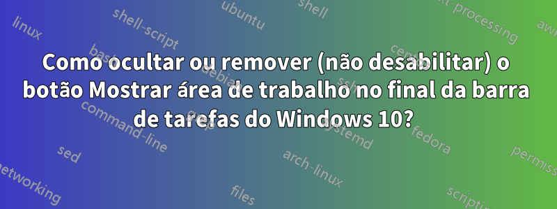 Como ocultar ou remover (não desabilitar) o botão Mostrar área de trabalho no final da barra de tarefas do Windows 10? 