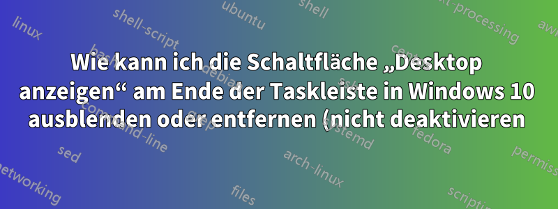 Wie kann ich die Schaltfläche „Desktop anzeigen“ am Ende der Taskleiste in Windows 10 ausblenden oder entfernen (nicht deaktivieren)?