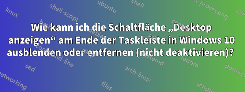 Wie kann ich die Schaltfläche „Desktop anzeigen“ am Ende der Taskleiste in Windows 10 ausblenden oder entfernen (nicht deaktivieren)? 