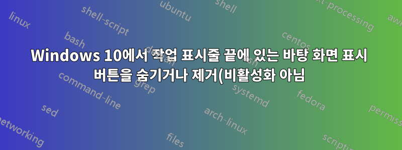 Windows 10에서 작업 표시줄 끝에 있는 바탕 화면 표시 버튼을 숨기거나 제거(비활성화 아님)하는 방법은 무엇입니까?