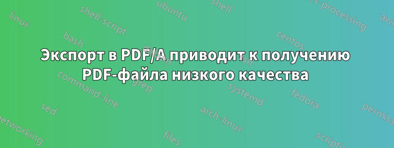 Экспорт в PDF/A приводит к получению PDF-файла низкого качества