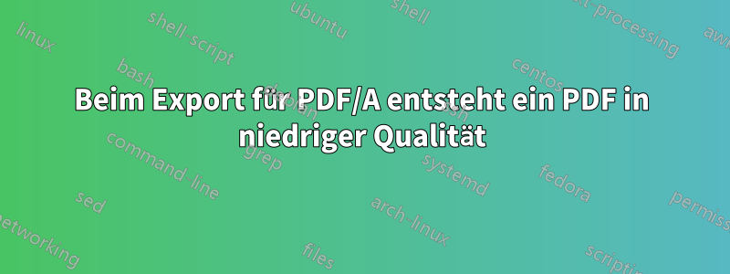 Beim Export für PDF/A entsteht ein PDF in niedriger Qualität