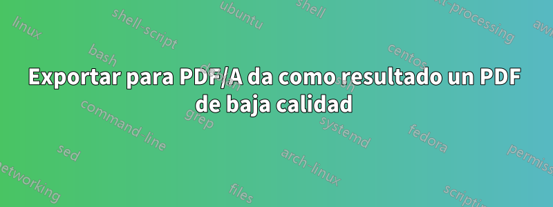 Exportar para PDF/A da como resultado un PDF de baja calidad