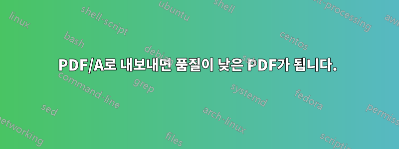 PDF/A로 내보내면 품질이 낮은 PDF가 됩니다.
