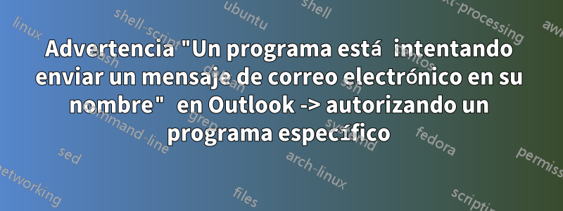 Advertencia "Un programa está intentando enviar un mensaje de correo electrónico en su nombre" en Outlook -> autorizando un programa específico
