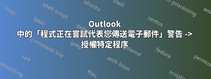 Outlook 中的「程式正在嘗試代表您傳送電子郵件」警告 -> 授權特定程序