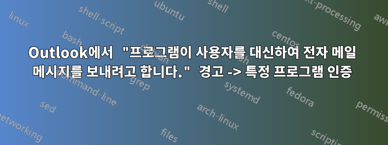 Outlook에서 "프로그램이 사용자를 대신하여 전자 메일 메시지를 보내려고 합니다." 경고 -> 특정 프로그램 인증