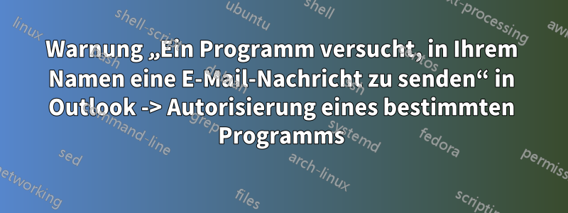 Warnung „Ein Programm versucht, in Ihrem Namen eine E-Mail-Nachricht zu senden“ in Outlook -> Autorisierung eines bestimmten Programms
