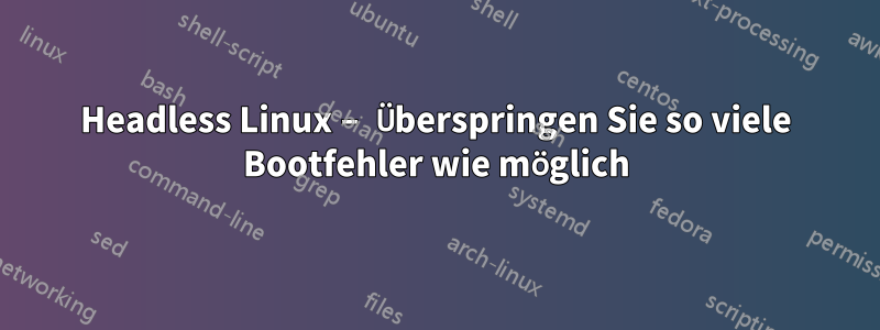 Headless Linux – Überspringen Sie so viele Bootfehler wie möglich