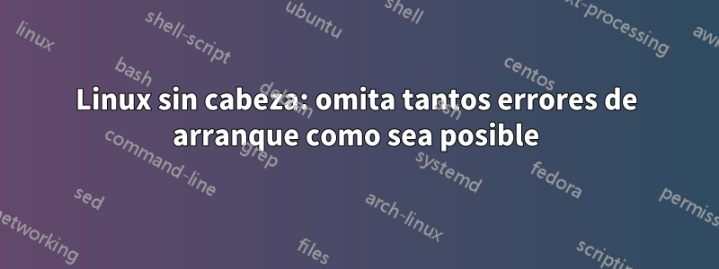 Linux sin cabeza: omita tantos errores de arranque como sea posible