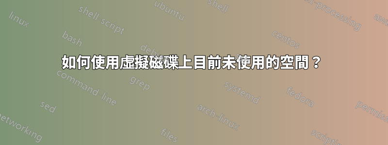 如何使用虛擬磁碟上目前未使用的空間？