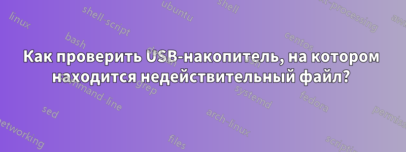 Как проверить USB-накопитель, на котором находится недействительный файл?