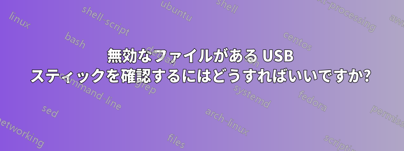 無効なファイルがある USB スティックを確認するにはどうすればいいですか?