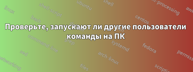 Проверьте, запускают ли другие пользователи команды на ПК