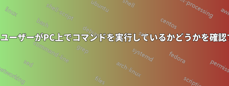 他のユーザーがPC上でコマンドを実行しているかどうかを確認する