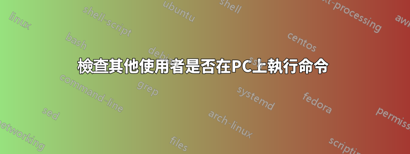 檢查其他使用者是否在PC上執行命令
