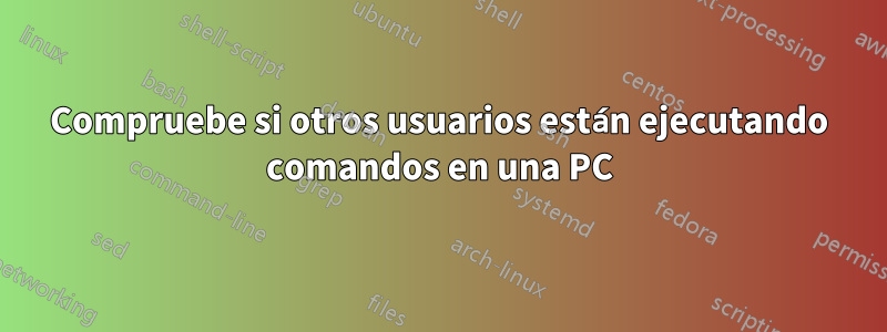 Compruebe si otros usuarios están ejecutando comandos en una PC