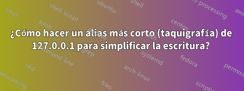 ¿Cómo hacer un alias más corto (taquigrafía) de 127.0.0.1 para simplificar la escritura?